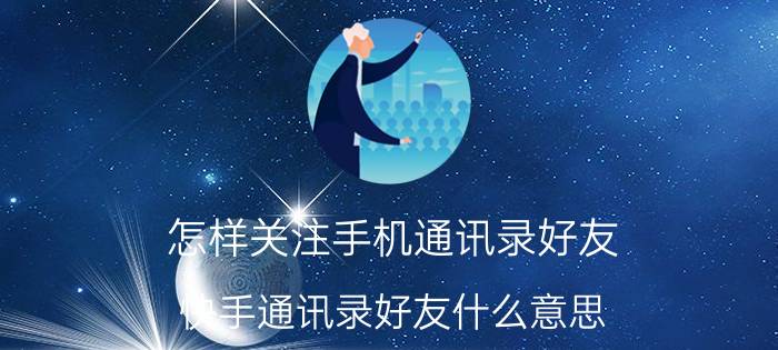 怎样关注手机通讯录好友 快手通讯录好友什么意思？